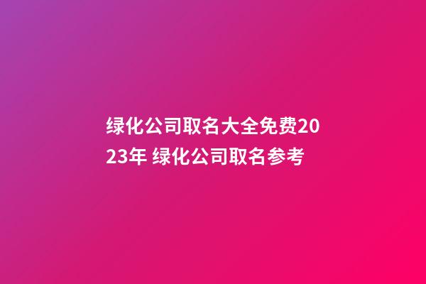 绿化公司取名大全免费2023年 绿化公司取名参考